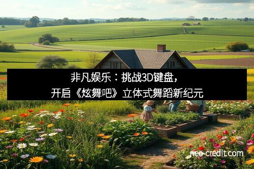 非凡娱乐：挑战3D键盘，开启《炫舞吧》立体式舞蹈新纪元