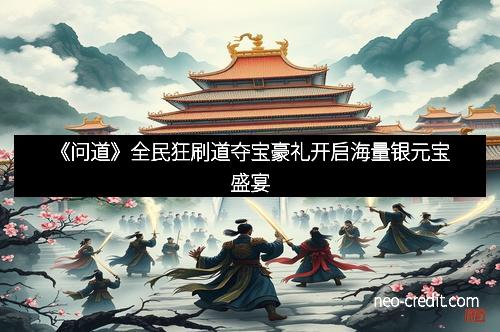 《问道》全民狂刷道夺宝豪礼开启海量银元宝盛宴